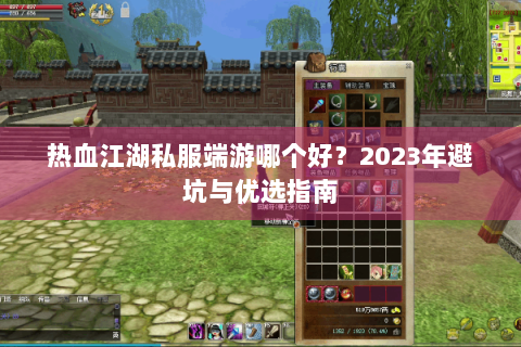 热血江湖私服端游哪个好？2023年避坑与优选指南