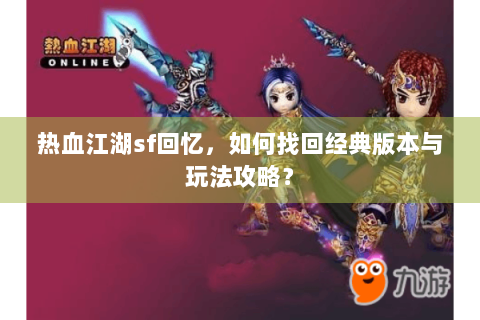 热血江湖sf回忆，如何找回经典版本与玩法攻略？