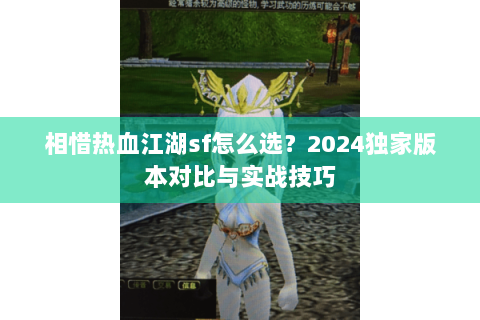 相惜热血江湖sf怎么选？2024独家版本对比与实战技巧