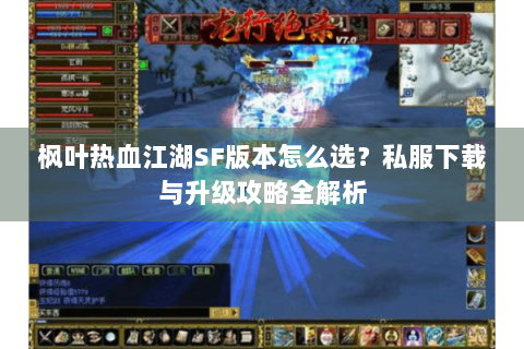 枫叶热血江湖SF版本怎么选？私服下载与升级攻略全解析