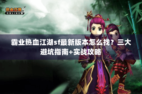 霸业热血江湖sf最新版本怎么找？三大避坑指南+实战攻略