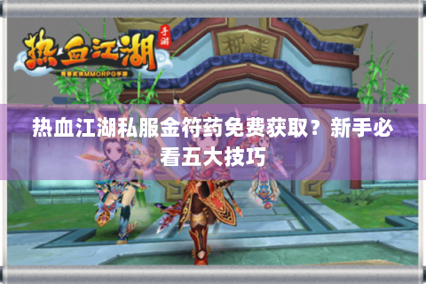 热血江湖私服金符药免费获取？新手必看五大技巧