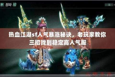 热血江湖sf人气暴涨秘诀，老玩家教你三招找到稳定高人气服