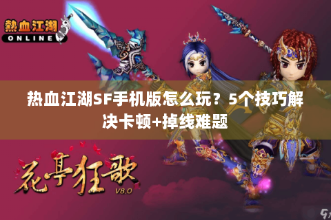 热血江湖SF手机版怎么玩？5个技巧解决卡顿+掉线难题