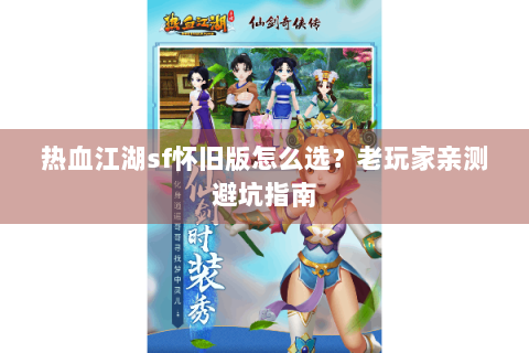 热血江湖sf怀旧版怎么选？老玩家亲测避坑指南