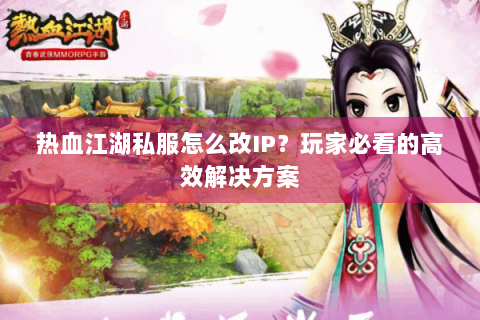 热血江湖私服怎么改IP？玩家必看的高效解决方案