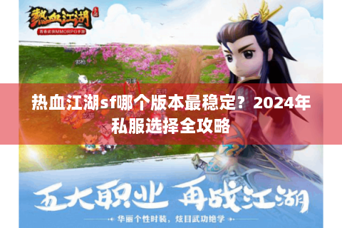 热血江湖sf哪个版本最稳定？2024年私服选择全攻略