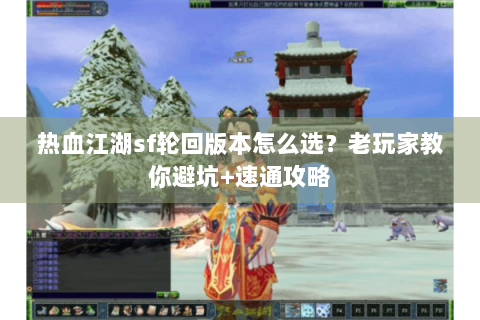 热血江湖sf轮回版本怎么选？老玩家教你避坑+速通攻略