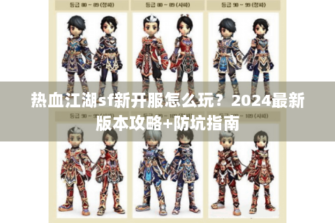 热血江湖sf新开服怎么玩？2024最新版本攻略+防坑指南