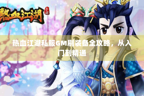热血江湖私服GM刷装备全攻略，从入门到精通