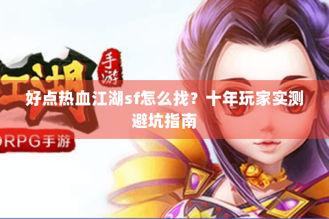 好点热血江湖sf怎么找？十年玩家实测避坑指南