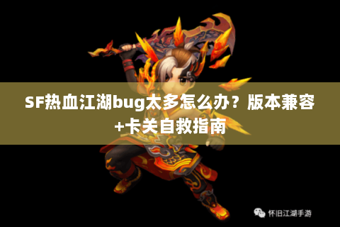SF热血江湖bug太多怎么办？版本兼容+卡关自救指南