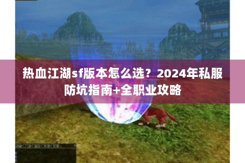 热血江湖sf版本怎么选？2024年私服防坑指南+全职业攻略