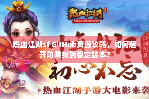 热血江湖sf GitHub资源攻略，如何避开陷阱找到稳定版本？