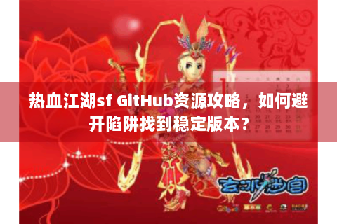 热血江湖sf GitHub资源攻略，如何避开陷阱找到稳定版本？
