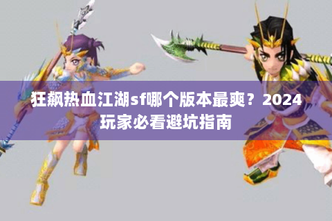 狂飙热血江湖sf哪个版本最爽？2024玩家必看避坑指南