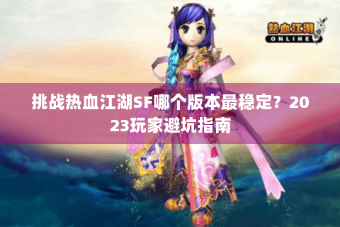挑战热血江湖SF哪个版本最稳定？2023玩家避坑指南
