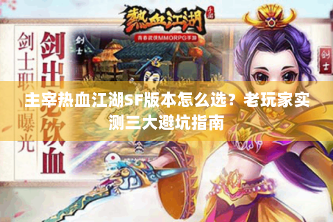 主宰热血江湖SF版本怎么选？老玩家实测三大避坑指南