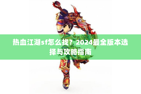 热血江湖sf怎么找？2024最全版本选择与攻略指南