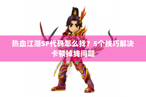 热血江湖SF代码怎么找？5个技巧解决卡顿掉线问题