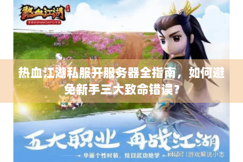 热血江湖私服开服务器全指南，如何避免新手三大致命错误？