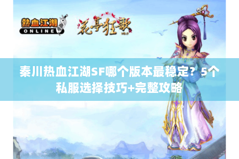 秦川热血江湖SF哪个版本最稳定？5个私服选择技巧+完整攻略
