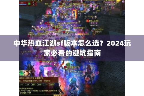 中华热血江湖sf版本怎么选？2024玩家必看的避坑指南