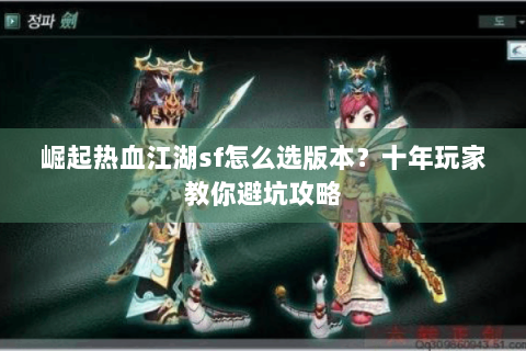 崛起热血江湖sf怎么选版本？十年玩家教你避坑攻略