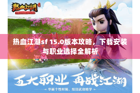 热血江湖sf 15.0版本攻略，下载安装与职业选择全解析