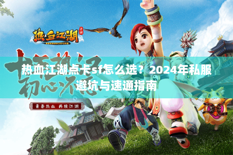 热血江湖点卡sf怎么选？2024年私服避坑与速通指南