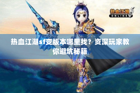 热血江湖sf变版本哪里找？资深玩家教你避坑秘籍