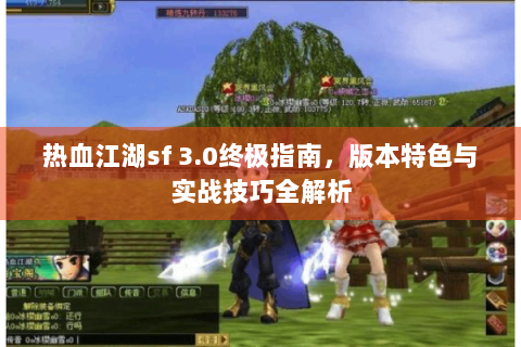 热血江湖sf 3.0终极指南，版本特色与实战技巧全解析