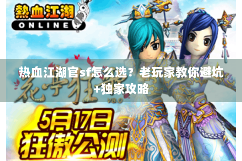 热血江湖官sf怎么选？老玩家教你避坑+独家攻略