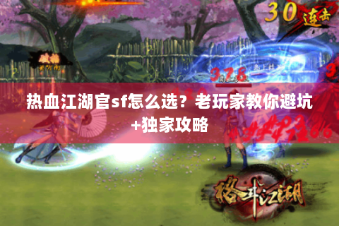 热血江湖官sf怎么选？老玩家教你避坑+独家攻略