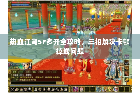 热血江湖SF多开全攻略，三招解决卡顿掉线问题