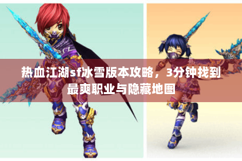 热血江湖sf冰雪版本攻略，3分钟找到最爽职业与隐藏地图
