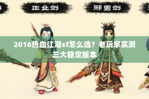 2016热血江湖sf怎么选？老玩家实测三大稳定版本