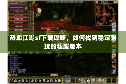 热血江湖sf下载攻略，如何找到稳定耐玩的私服版本