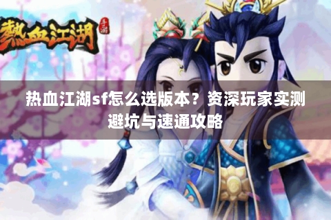热血江湖sf怎么选版本？资深玩家实测避坑与速通攻略