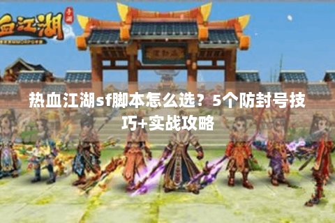 热血江湖sf脚本怎么选？5个防封号技巧+实战攻略