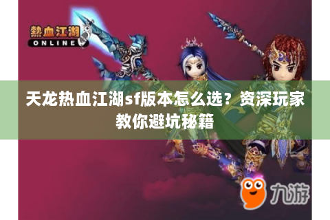 天龙热血江湖sf版本怎么选？资深玩家教你避坑秘籍
