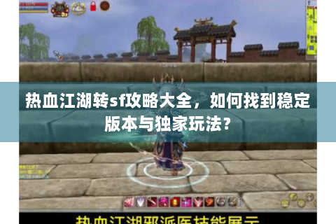 热血江湖转sf攻略大全，如何找到稳定版本与独家玩法？