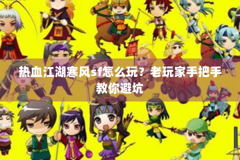 热血江湖寒风sf怎么玩？老玩家手把手教你避坑