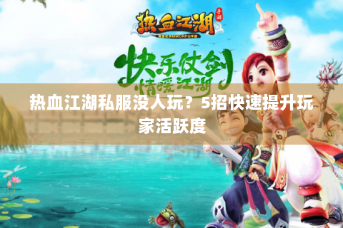 热血江湖私服没人玩？5招快速提升玩家活跃度