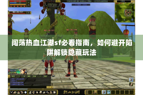 闯荡热血江湖sf必看指南，如何避开陷阱解锁隐藏玩法