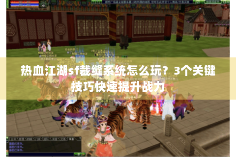 热血江湖sf裁缝系统怎么玩？3个关键技巧快速提升战力