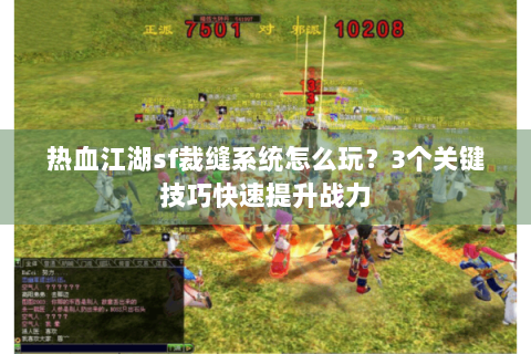 热血江湖sf裁缝系统怎么玩？3个关键技巧快速提升战力