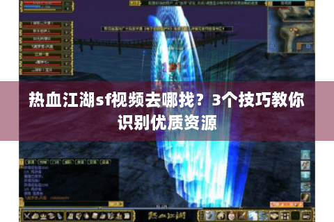 热血江湖sf视频去哪找？3个技巧教你识别优质资源