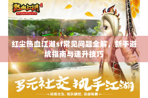 红尘热血江湖sf常见问题全解，新手避坑指南与速升技巧