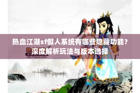 热血江湖sf假人系统有哪些隐藏功能？深度解析玩法与版本选择